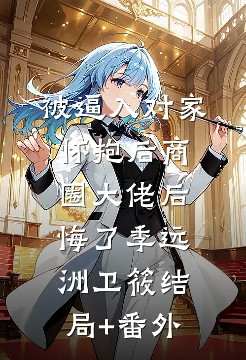 被逼入对家怀抱后商圈大佬后悔了季远洲卫筱结局+番外