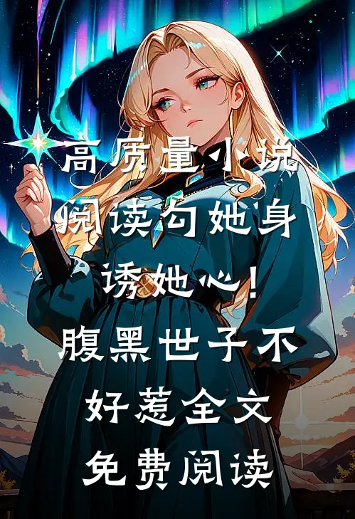 高质量小说阅读勾她身诱她心!腹黑世子不好惹全文免费阅读