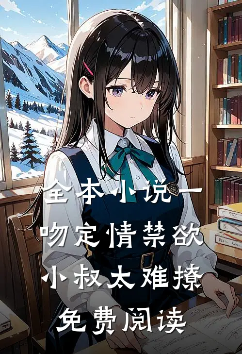 全本小说一吻定情禁欲小叔太难撩免费阅读