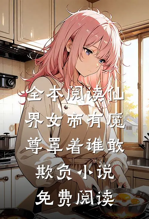 全本阅读仙界女帝有魔尊罩着谁敢欺负小说免费阅读