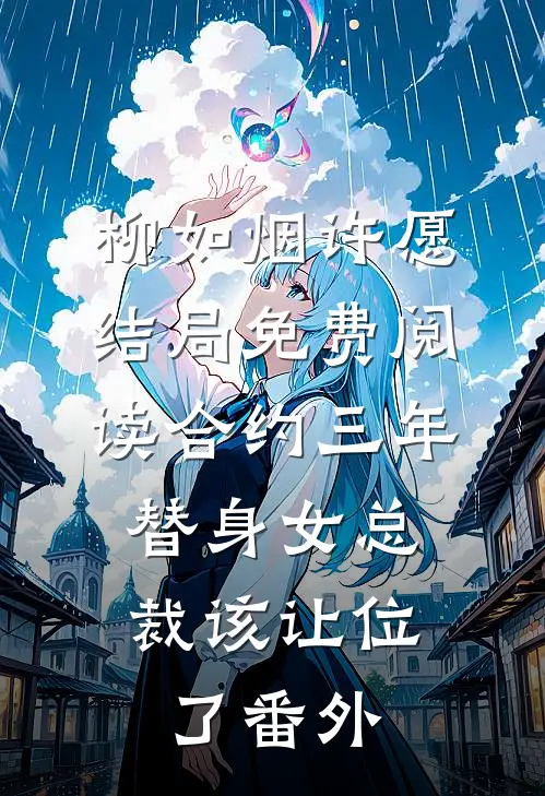 柳如烟许愿结局免费阅读合约三年，替身女总裁该让位了番外