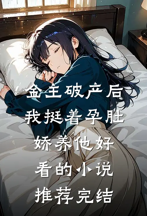 金主破产后，我挺着孕肚娇养他好看的小说推荐完结