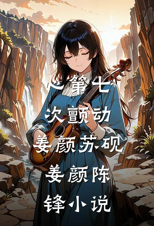 心第七次颤动:姜颜苏砚: 姜颜陈锋小说