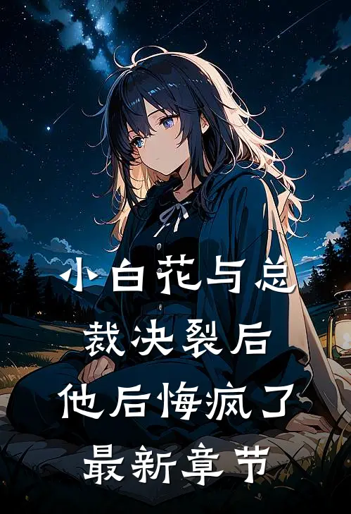 小白花与总裁决裂后，他后悔疯了最新章节