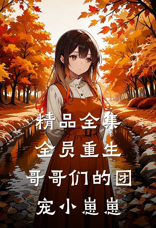 精品全集全员重生：哥哥们的团宠小崽崽
