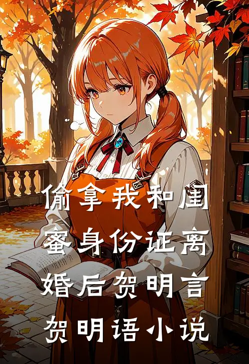 偷拿我和闺蜜身份证离婚后贺明言贺明语小说