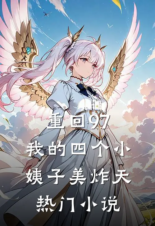 重回97：我的四个小姨子美炸天热门小说