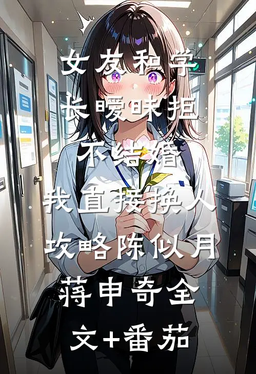 女友和学长暧昧拒不结婚，我直接换人攻略陈似月蒋申奇全文+番茄
