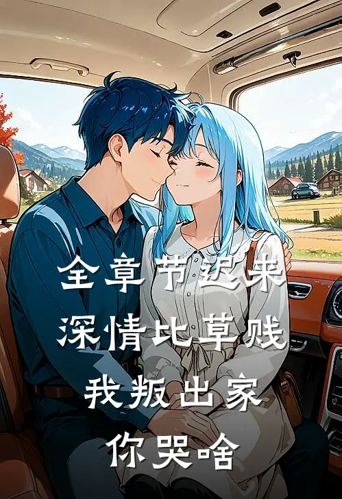 全章节迟来深情比草贱，我叛出家你哭啥