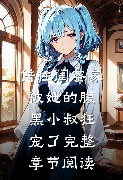 借住闺蜜家，被她的腹黑小叔狂宠了完整章节阅读