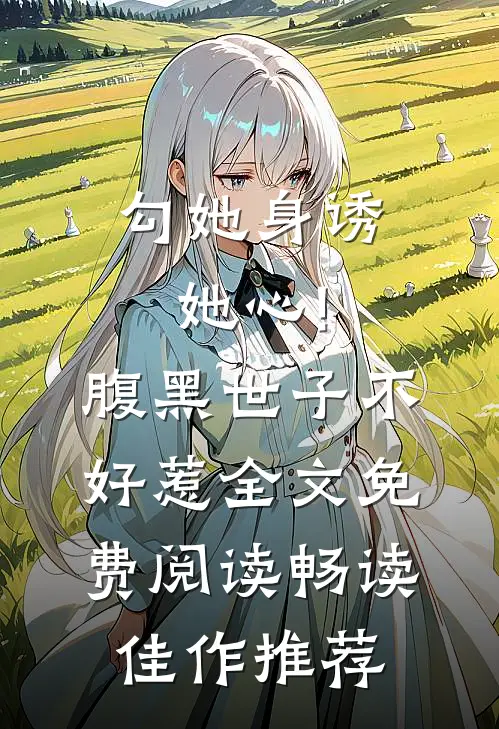 勾她身诱她心!腹黑世子不好惹全文免费阅读畅读佳作推荐