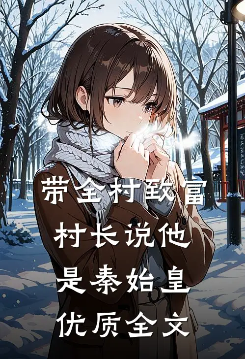 带全村致富，村长说他是秦始皇优质全文