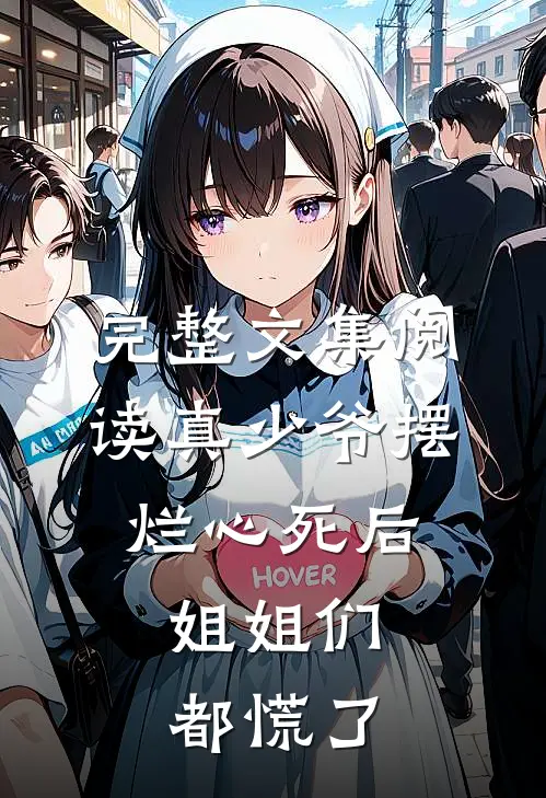 完整文集阅读真少爷摆烂心死后，姐姐们都慌了