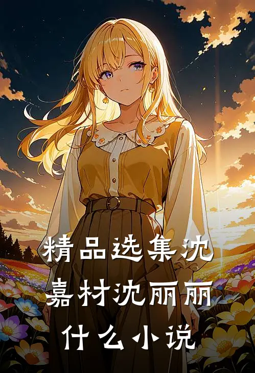 精品选集沈嘉材沈丽丽什么小说