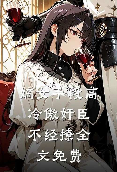 嫡女手段高，冷傲奸臣不经撩全文免费