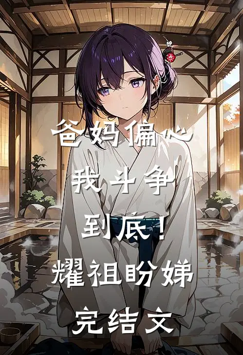 爸妈偏心，我斗争到底！耀祖盼娣完结文