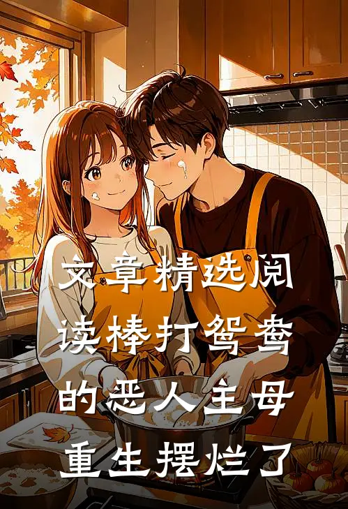 文章精选阅读棒打鸳鸯的恶人主母重生摆烂了