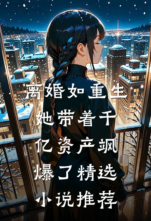 离婚如重生，她带着千亿资产飒爆了精选小说推荐
