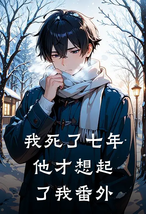 我死了七年,他才想起了我 番外免费阅读