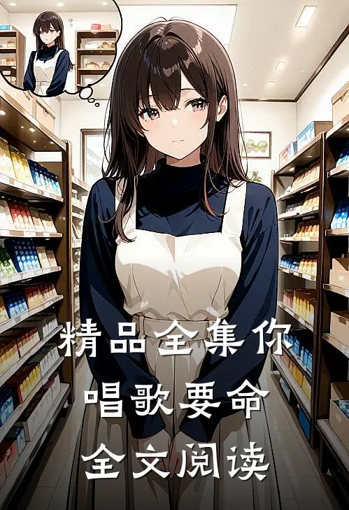 精品全集你唱歌要命全文阅读