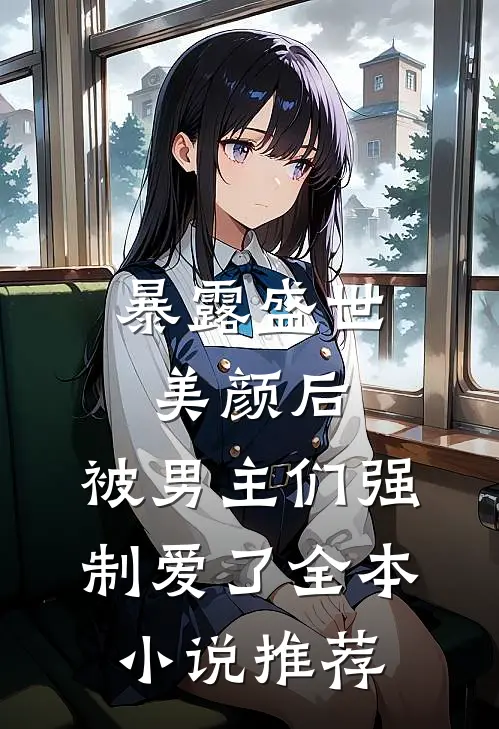 暴露盛世美颜后，被男主们强制爱了全本小说推荐