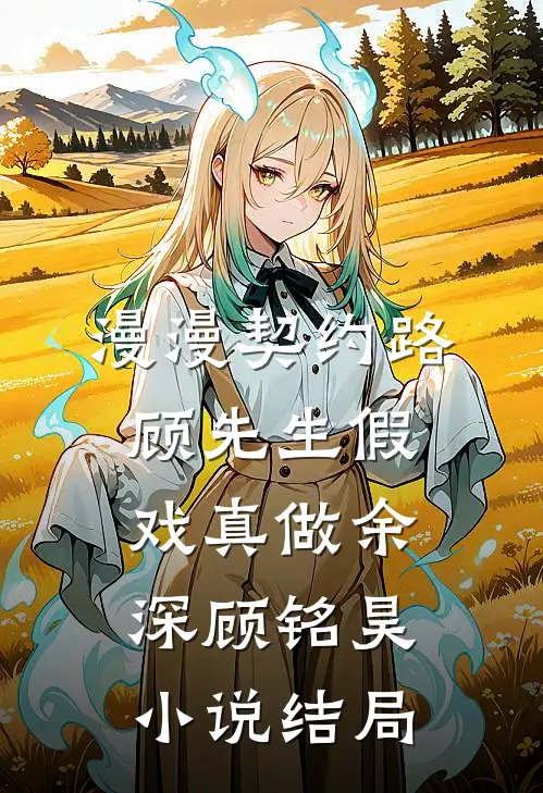 漫漫契约路：顾先生假戏真做余深顾铭昊小说结局