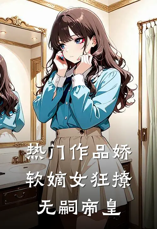 热门作品娇软嫡女狂撩无嗣帝皇