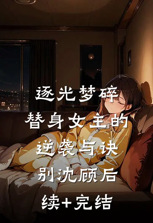 逐光梦碎：替身女主的逆袭与诀别沈顾后续+完结