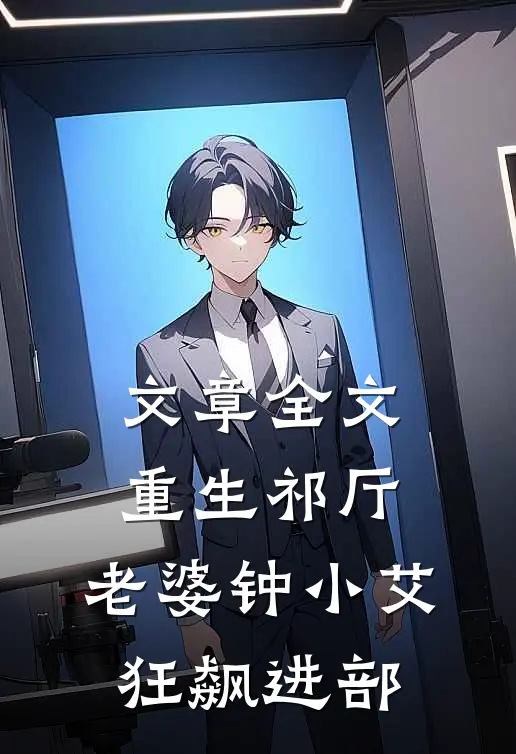 文章全文重生祁厅，老婆钟小艾，狂飙进部