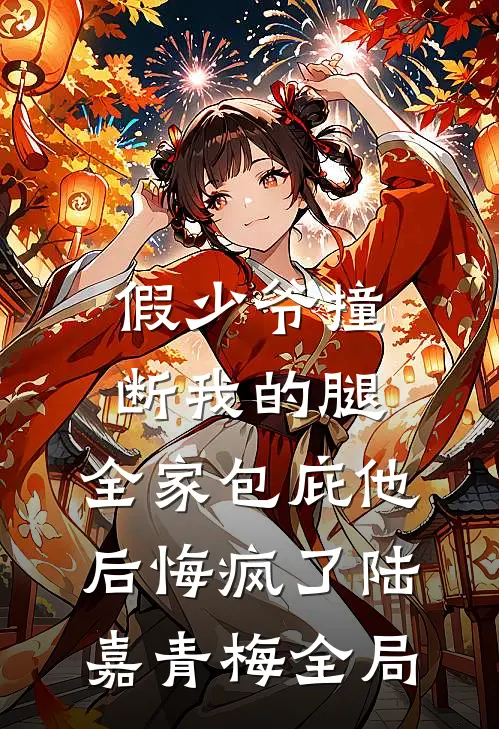 假少爷撞断我的腿，全家包庇他后悔疯了陆嘉青梅全局