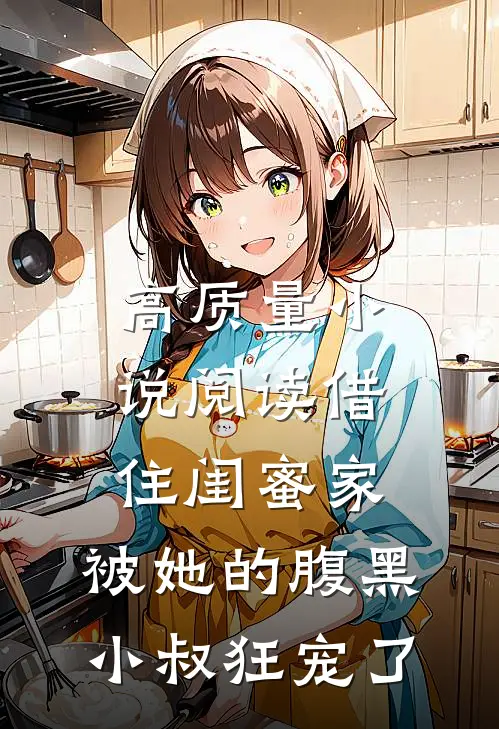 高质量小说阅读借住闺蜜家，被她的腹黑小叔狂宠了