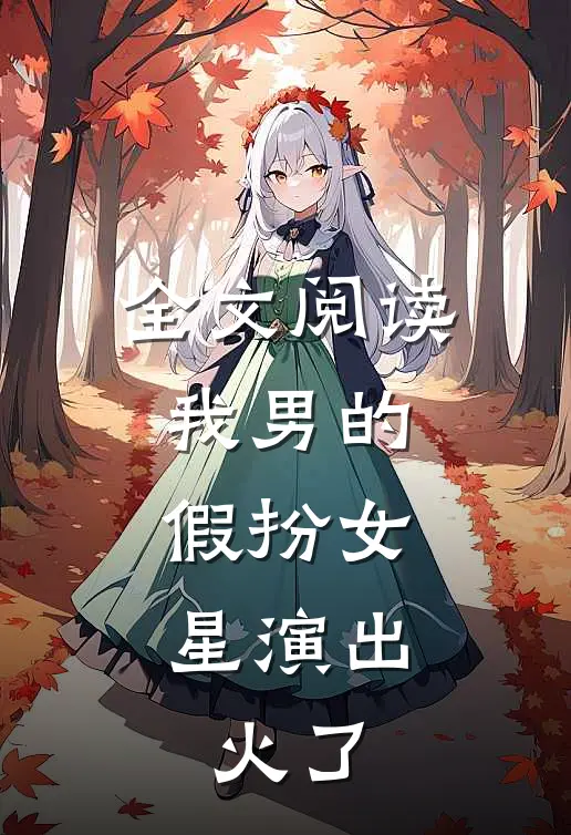 全文阅读我男的，假扮女星演出，火了