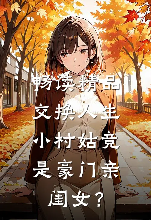 畅读精品交换人生，小村姑竟是豪门亲闺女？
