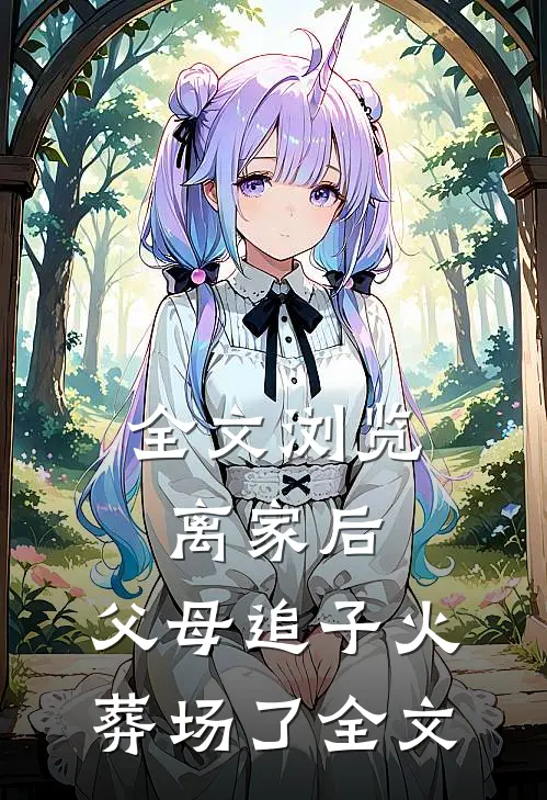 全文浏览离家后，父母追子火葬场了全文