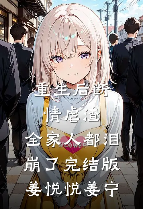 重生后断情虐渣，全家人都泪崩了完结版姜悦悦姜宁