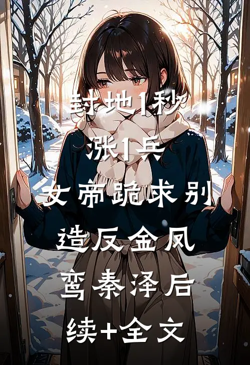 封地1秒涨1兵，女帝跪求别造反金凤鸾秦泽后续+全文