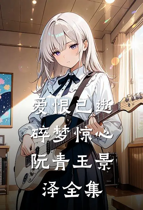 爱恨已逝，碎梦惊心阮青玉景泽 全集
