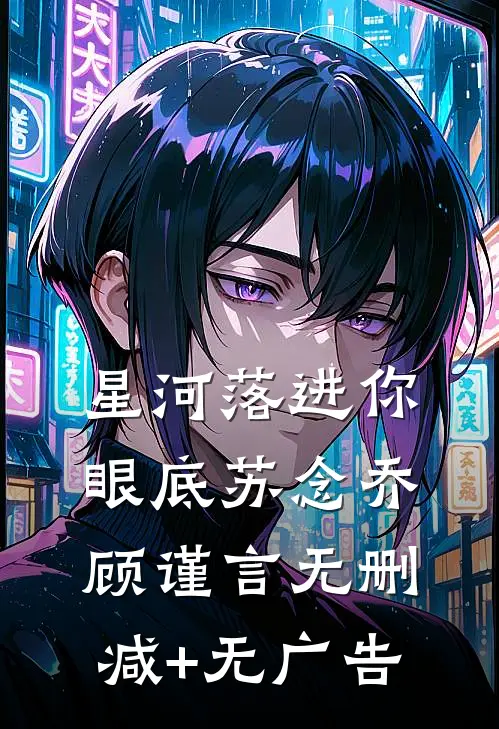 星河落进你眼底苏念乔顾谨言无删减+无广告