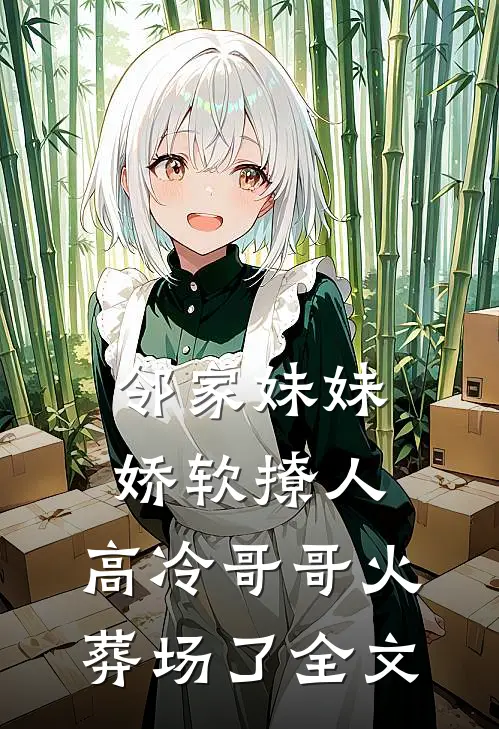邻家妹妹娇软撩人，高冷哥哥火葬场了全文