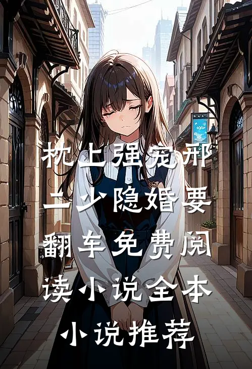 枕上强宠邢二少隐婚要翻车免费阅读 小说全本小说推荐