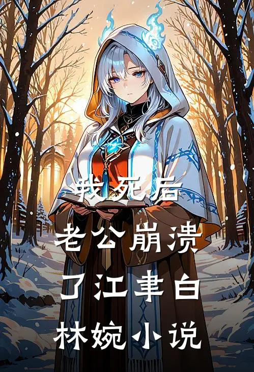我死后，老公崩溃了江聿白林婉小说