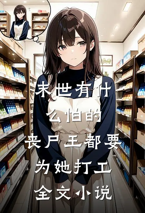 末世有什么怕的，丧尸王都要为她打工全文小说