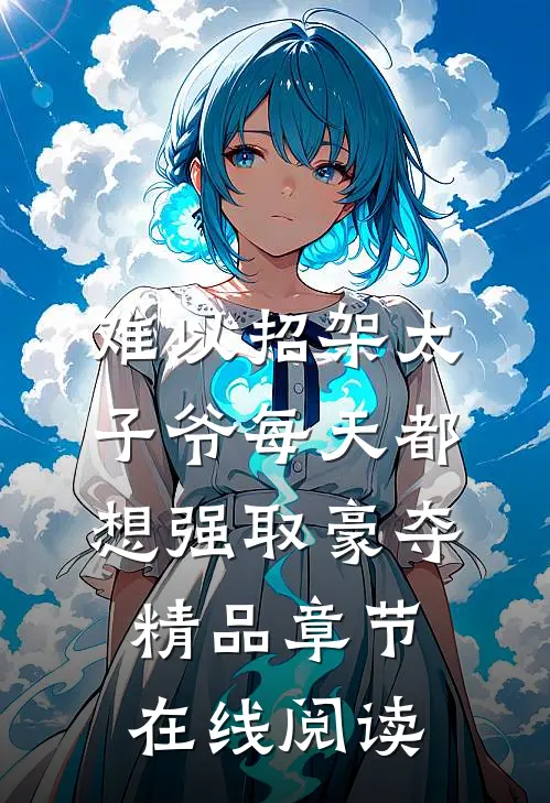 难以招架太子爷每天都想强取豪夺精品章节在线阅读