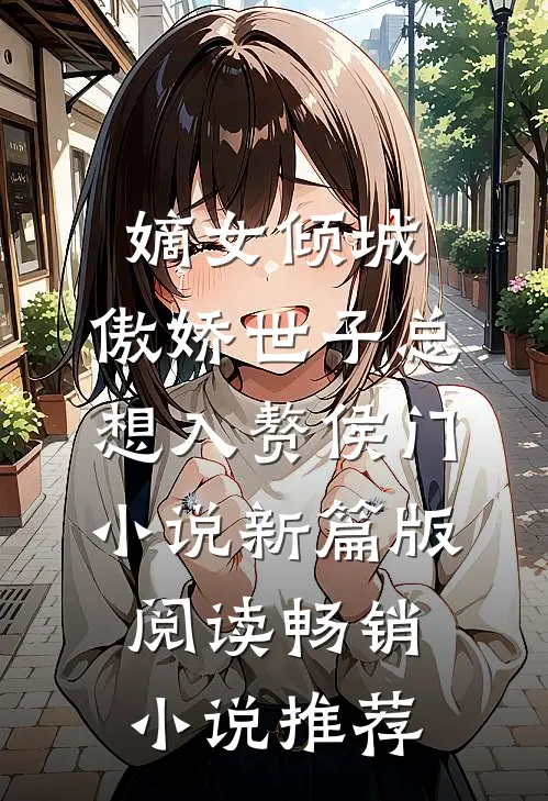 嫡女倾城，傲娇世子总想入赘侯门小说新篇版阅读畅销小说推荐