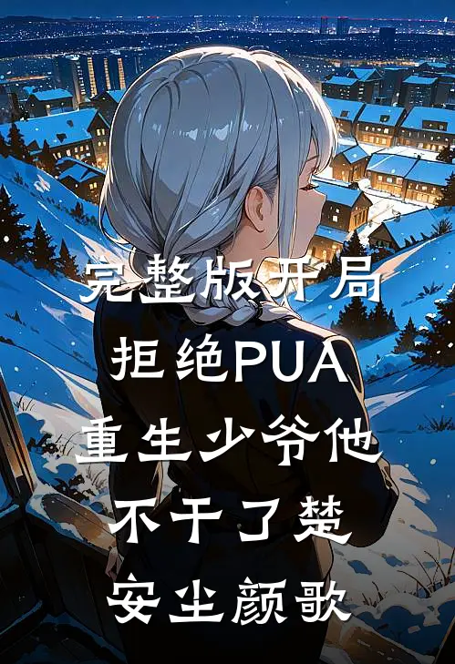 完整版开局拒绝PUA,重生少爷他不干了(楚安尘颜歌)