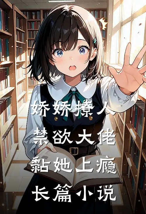 娇娇撩人，禁欲大佬黏她上瘾长篇小说