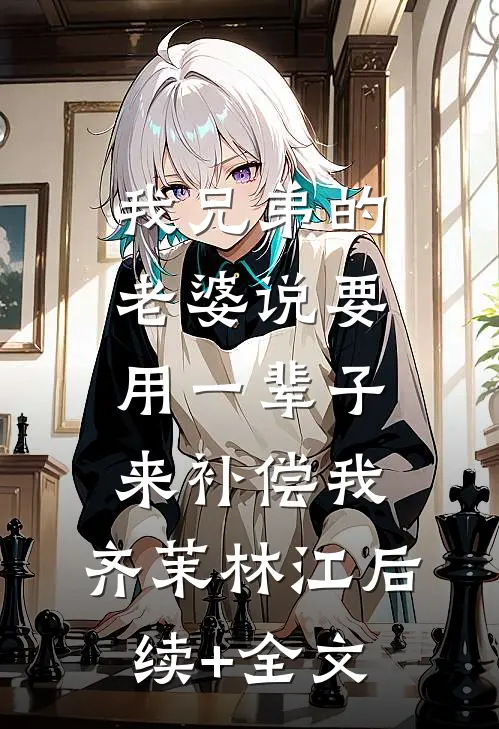 我兄弟的老婆说要用一辈子来补偿我。齐茉林江后续+全文