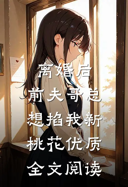 离婚后，前夫哥总想掐我新桃花优质全文阅读