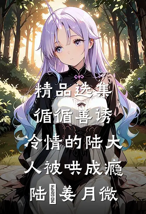 精品选集循循善诱,冷情的陆大人被哄成瘾(陆璟姜月微)