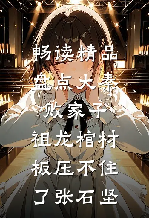 畅读精品盘点大秦败家子,祖龙棺材板压不住了张石坚